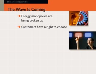E N E R GY D E R E G U L AT I O N




The Wave Is Coming
             	 	Energy monopolies are
             		 being broken up

             	 	Customers have a right to choose
 