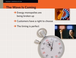 E N E R GY D E R E G U L AT I O N




The Wave Is Coming
             	 	Energy monopolies are
             		 being broken up

             	 	Customers have a right to choose

             	 	The timing is perfect
 