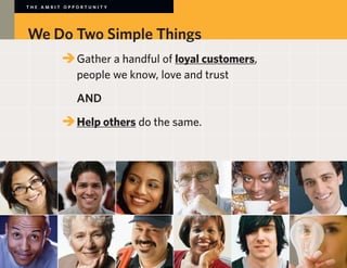 THE AMBIT OPPORTUNITY




We Do Two Simple Things
        	 	Gather a handful of loyal customers,
        		 people we know, love and trust

        		 AND

        	 	Help others do the same.
 