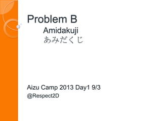Problem B
Amidakuji
あみだくじ
Aizu Camp 2013 Day1 9/3
@Respect2D
 