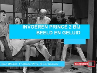 INVOEREN PRINCE 2 BIJ
                     BEELD EN GELUID




Geert Wissink. 11 oktober 2012, BPUG Seminar
                                               1
 