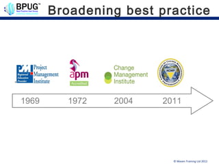 Broadening best practice




1969     1972   2004   2011




                         © Maven Training Ltd 2012
 