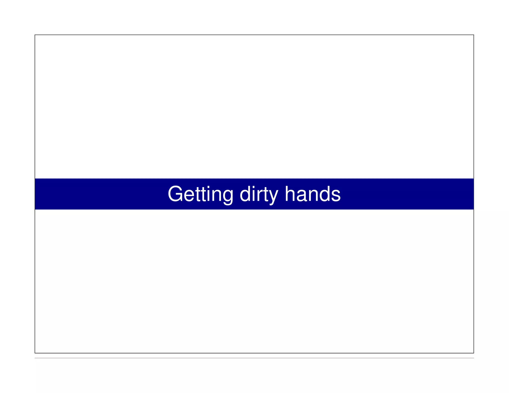 Getting dirty hands
 