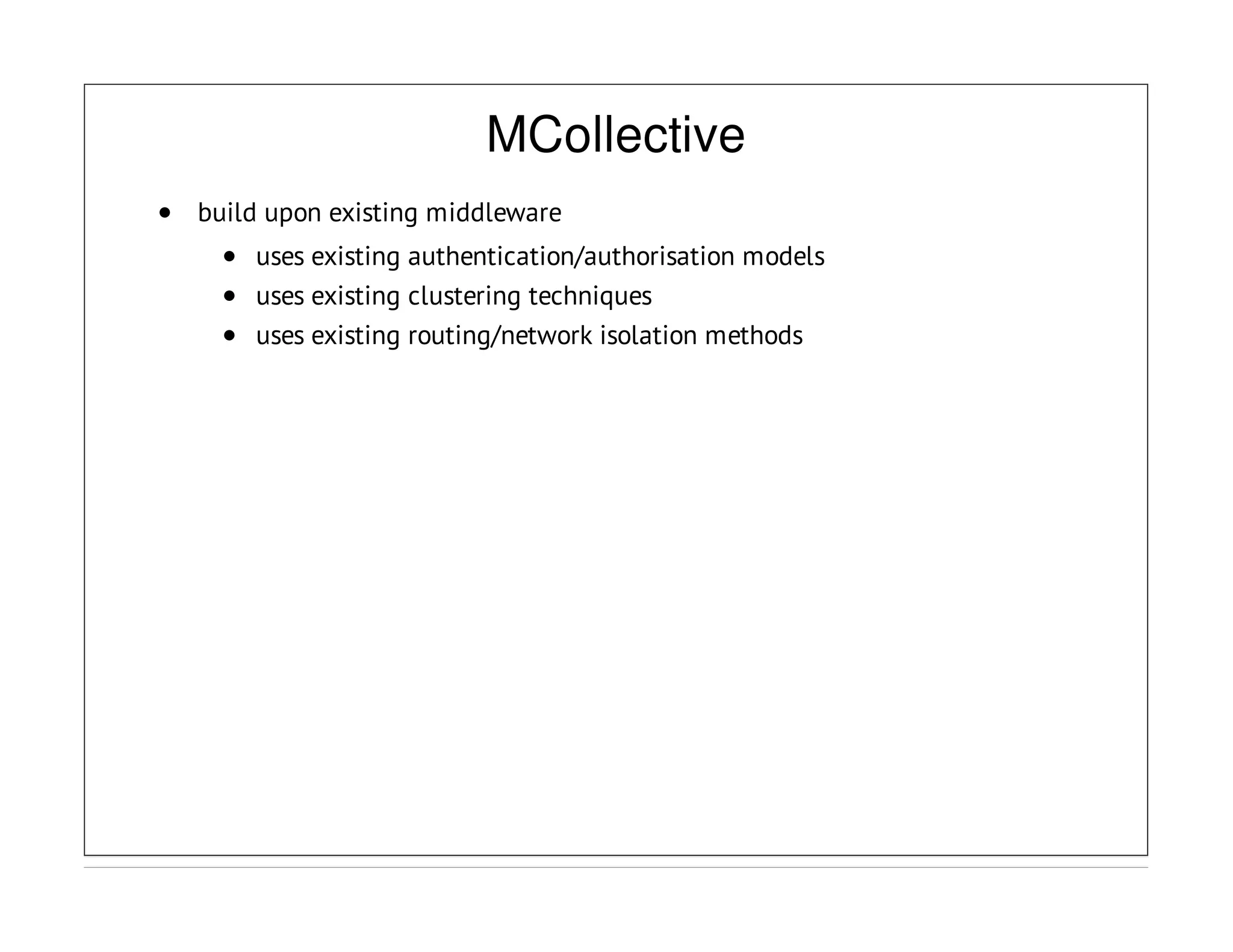 MCollective
build upon existing middleware
uses existing authentication/authorisation models
uses existing clustering techniques
uses existing routing/network isolation methods
 