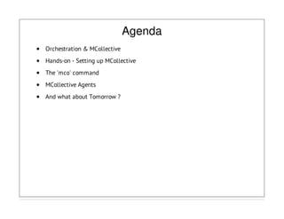 Agenda
Orchestration & MCollective
Hands-on - Setting up MCollective
The 'mco' command
MCollective Agents
And what about Tomorrow ?
 