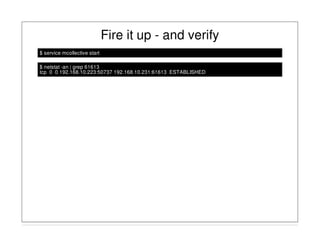 Fire it up - and verify
$ service mcollective start
$ netstat -an | grep 61613
tcp 0 0 192.168.10.223:50737 192.168.10.231:61613 ESTABLISHED
 