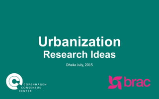 Urbanization
Research Ideas
Dhaka
June, 2015
 