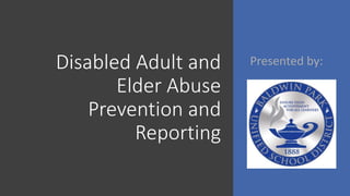Disabled Adult and
Elder Abuse
Prevention and
Reporting
Presented by:
 