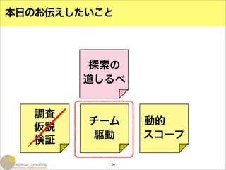 本日のお伝えしたいこと



        探索の
       道しるべ


  調査
        チーム    動的
  仮説
  検証    駆動     スコープ

          34
 