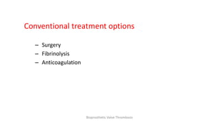 Conventional treatment options
– Surgery
– Fibrinolysis
– Anticoagulation
Bioprosthetic Valve Thrombosis
 