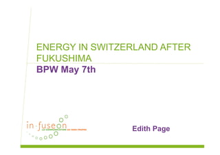 ENERGY IN SWITZERLAND AFTER
FUKUSHIMA
BPW May 7th
Edith Page
 