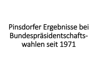 Pinsdorfer Ergebnisse bei
Bundespräsidentschafts-
wahlen seit 1971
 