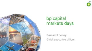 bp capital
markets days
Bernard Looney
Chief executive officer
 
