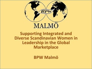 Supporting Integrated and Diverse Scandinavian Women in Leadership in the Global Marketplace BPW Malmö 