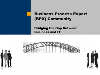 Business Process Expert (BPX) Community Bridging the Gap Between Business and IT   BPX.SAP.COM 