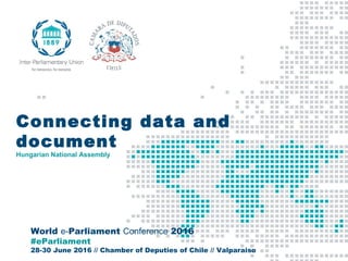 World e-Parliament Conference 2016
#eParliament
28-30 June 2016 // Chamber of Deputies of Chile // Valparaiso
Connecting data and
document
Hungarian National Assembly
 