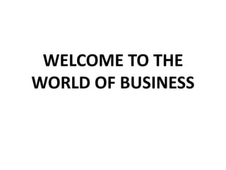 WELCOME TO THE
WORLD OF BUSINESS
 