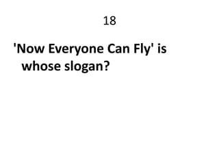 18

'Now Everyone Can Fly' is
  whose slogan?
 