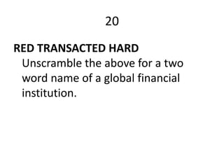 20
RED TRANSACTED HARD
 Unscramble the above for a two
 word name of a global financial
 institution.
 