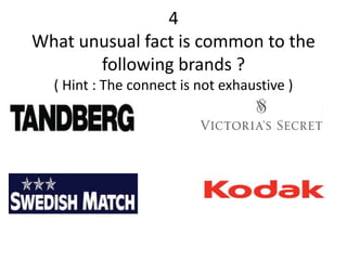 4
What unusual fact is common to the
       following brands ?
  ( Hint : The connect is not exhaustive )
 