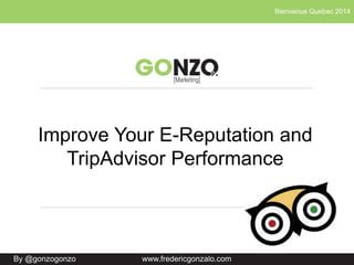 Bienvenue Quebec 2014
By @gonzogonzo www.fredericgonzalo.com
Improve Your E-Reputation and
TripAdvisor Performance
 