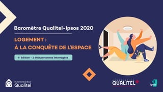 LOGEMENT :
À LA CONQUÊTE DE L’ESPACE
4e
édition - 2 600 personnes interrogées
Baromètre Qualitel-Ipsos 2020
 