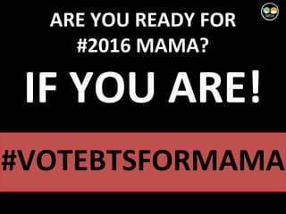ARE YOU READY FOR
#2016 MAMA?
IF YOU ARE!
#VOTEBTSFORMAMA
 