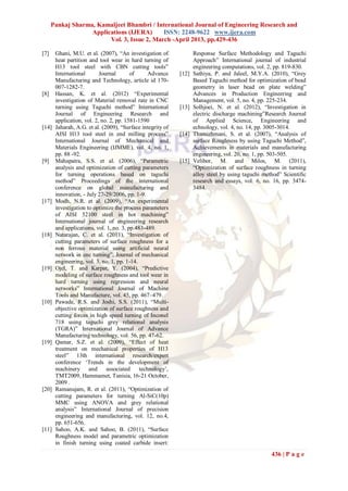 Pankaj Sharma, Kamaljeet Bhambri / International Journal of Engineering Research and
                   Applications (IJERA)      ISSN: 2248-9622 www.ijera.com
                         Vol. 3, Issue 2, March -April 2013, pp.429-436

[7]    Ghani, M.U. et al. (2007), “An investigation of             Response Surface Methodology and Taguchi
       heat partition and tool wear in hard turning of             Approach” International journal of industrial
       H13 tool steel with CBN cutting tools”                      engineering computations, vol. 2, pp. 819-830.
       International       Journal       of     Advance     [12]   Sathiya, P. and Jaleel, M.Y.A. (2010), “Grey
       Manufacturing and Technology, article id 170-               Based Taguchi method for optimization of bead
       007-1282-7.                                                 geometry in laser bead on plate welding”
[8]    Hassan, K. et al. (2012) “Experimental                      Advances in Production Engineering and
       investigation of Material removal rate in CNC               Management, vol. 5, no. 4, pp. 225-234.
       turning using Taguchi method” International          [13]   Solhjoei, N. et al. (2012), “Investigation in
       Journal of Engineering Research and                         electric discharge machining”Research Journal
       application, vol. 2, no. 2, pp. 1581-1590                   of Applied Science, Engineering and
[14]   Jaharah, A.G. et al. (2009), “Surface integrity of          echnology, vol. 4, no. 14, pp. 3005-3014.
       AISI H13 tool steel in end milling process”          [14]   Thamizhmani, S. et al. (2007), “Analysis of
       International Journal of Mechanical and                     surface Roughness by using Taguchi Method”,
       Materials Engineering (IJMME), vol. 4, no. 1,               Achievements in materials and manufacturing
       pp. 88 -92.                                                 engineering, vol. 20, no. 1, pp. 503-505.
[9]    Mahapatra, S.S. et al. (2006), “Parametric           [15]   Velibor, M. and Milos, M. (2011),
       analysis and optimization of cutting parameters             “Optimization of surface roughness in turning
       for turning operations based on taguchi                     alloy steel by using taguchi method” Scientific
       method” Proceedings of the international                    research and essays, vol. 6, no. 16, pp. 3474-
       conference on global manufacturing and                      3484.
       innovation, - July 27-29/2006, pp. 1-9.
[17]   Modh, N.R. et al. (2009), “An experimental
       investigation to optimize the process parameters
       of AISI 52100 steel in hot machining”
       International journal of engineering research
       and applications, vol. 1, no. 3, pp.483-489.
[18]   Natarajan, C. et al. (2011), “Investigation of
       cutting parameters of surface roughness for a
       non ferrous material using artificial neural
       network in cnc turning”, Journal of mechanical
       engineering, vol. 3, no. 1, pp. 1-14.
[19]   Ojel, T. and Karpat, Y. (2004), “Predictive
       modeling of surface roughness and tool wear in
       hard turning using regression and neural
       networks” International Journal of Machine
       Tools and Manufacture, vol. 45, pp. 467–479.
[10]   Pawade, R.S. and Joshi, S.S. (2011), “Multi-
       objective optimization of surface roughness and
       cutting forces in high speed turning of Inconel
       718 using taguchi grey relational analysis
       (TGRA)” International Journal of Advance
       Manufacturing technology, vol. 56, pp. 47-62.
[19]   Qamar, S.Z. et al. (2009), “Effect of heat
       treatment on mechanical properties of H13
       steel” 13th international research/expert
       conference „Trends in the development of
       machinery and associated technology‟,
       TMT2009, Hammamet, Tunisia, 16-21 October,
       2009 .
[20]   Ramanujam, R. et al. (2011), “Optimization of
       cutting parameters for turning Al-SiC(10p)
       MMC using ANOVA and grey relational
       analysis” International Journal of precision
       engineering and manufacturing, vol. 12, no.4,
       pp. 651-656.
[11]   Sahoo, A.K. and Sahoo, B. (2011), “Surface
       Roughness model and parametric optimization
       in finish turning using coated carbide insert:
                                                                                                   436 | P a g e
 