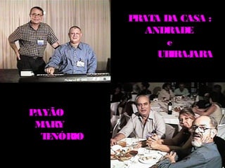PRAT DA CASA :
                A
               ANDRADE
                  e
                 UBIRAJARA




PAYÃO
 MARY
  T NÓRIO
   E
 