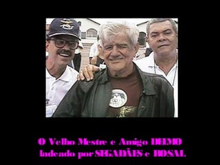 O Velho Mestre e Amigo DE M
                         L O
ladeado por SEGADÃE e ROSAL
                    S
 