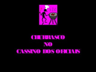 CHURRASCO
        NO
CASSINO DOS OFICIAIS
 