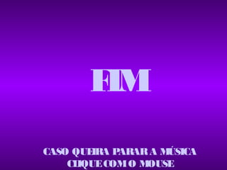F
       .
        IM
CASO QUEIRA PARAR A MÚSICA
    CLIQUE COM O MOUSE
 