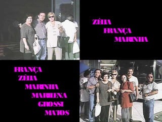 ZÉ IA
                  L
                   FRANÇA
                      MARINHA



FRANÇA
 ZÉ IA
   L
  M  ARINH A
     MARIL NA
          E
       GROSSI
        M OS
          AT
 