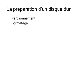 La préparation d’un disque dur
• Partitionnement
• Formatage
 