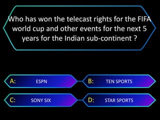 STAR SPORTSSONY SIX
TEN SPORTSESPNA: B:
C: D:
Who has won the telecast rights for the FIFA
world cup and other events for the next 5
years for the Indian sub-continent ?
 