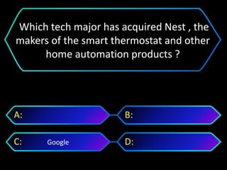 Google
A: B:
C: D:
Which tech major has acquired Nest , the
makers of the smart thermostat and other
home automation products ?
 
