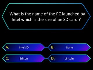 LincolnEdison
NanoIntel SDA: B:
C: D:
What is the name of the PC launched by
Intel which is the size of an SD card ?
 