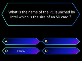 Edison
A: B:
C: D:
What is the name of the PC launched by
Intel which is the size of an SD card ?
 