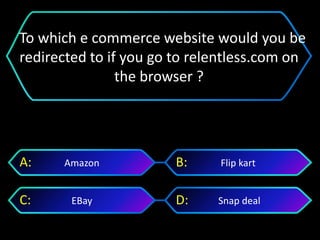 Snap dealEBay
Flip kartAmazonA: B:
C: D:
To which e commerce website would you be
redirected to if you go to relentless.com on
the browser ?
 