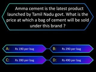 Rs 490 per bagRs 390 per bag
Rs 290 per bagRs 190 per bagA: B:
C: D:
Amma cement is the latest product
launched by Tamil Nadu govt. What is the
price at which a bag of cement will be sold
under this brand ?
 