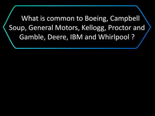 What is common to Boeing, Campbell
Soup, General Motors, Kellogg, Proctor and
Gamble, Deere, IBM and Whirlpool ?
 
