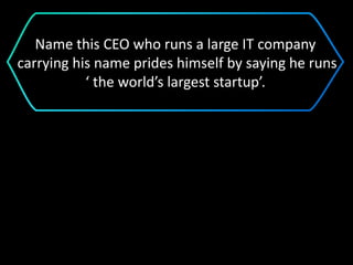 Name this CEO who runs a large IT company
carrying his name prides himself by saying he runs
‘ the world’s largest startup’.
 
