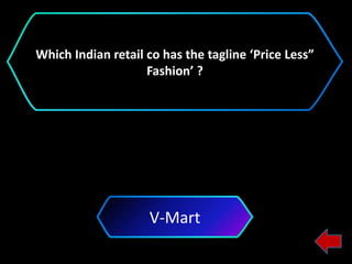V-Mart
Which Indian retail co has the tagline ‘Price Less”
Fashion’ ?
 
