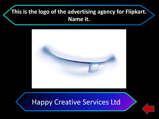 Happy Creative Services Ltd
This is the logo of the advertising agency for Flipkart.
Name it.
 