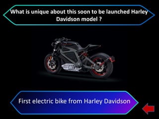First electric bike from Harley Davidson
What is unique about this soon to be launched Harley
Davidson model ?
 