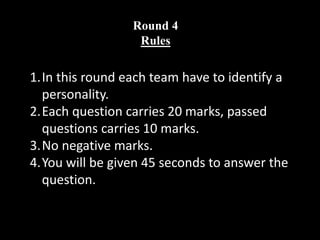 Round 4
Rules
1.In this round each team have to identify a
personality.
2.Each question carries 20 marks, passed
questions carries 10 marks.
3.No negative marks.
4.You will be given 45 seconds to answer the
question.
 