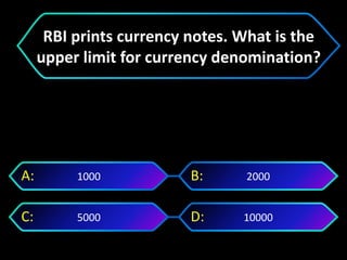 100005000
20001000A: B:
C: D:
RBI prints currency notes. What is the
upper limit for currency denomination?
 
