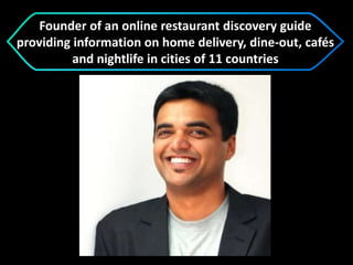 Founder of an online restaurant discovery guide
providing information on home delivery, dine-out, cafés
and nightlife in cities of 11 countries
 