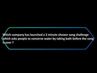 Which company has launched a 2 minute shower song challenge
which asks people to conserve water by taking bath before the song
is over ?
 