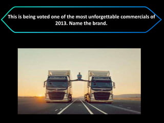 This is being voted one of the most unforgettable commercials of
2013. Name the brand.
 